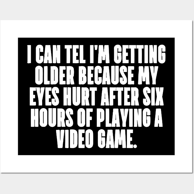 I CAN TEL I'M GETTING OLDER my eyes hurt after six hours playing a video game Wall Art by Jhonson30